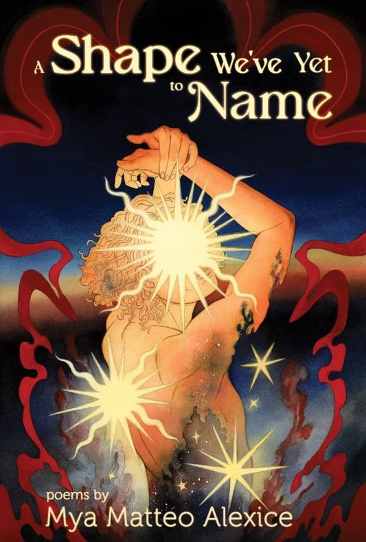 A Shape We've Yet to Name by Mya Matteo Alexice
