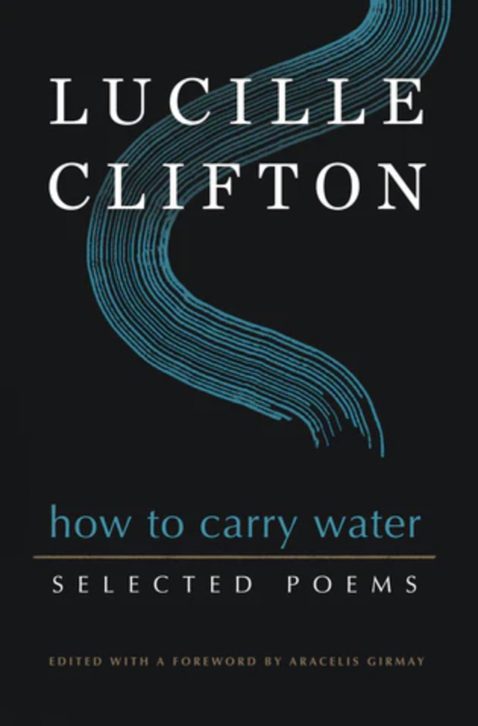 How to Carry Water: Selected Poems of Lucille Clifton ed. by Aracelis Girmay