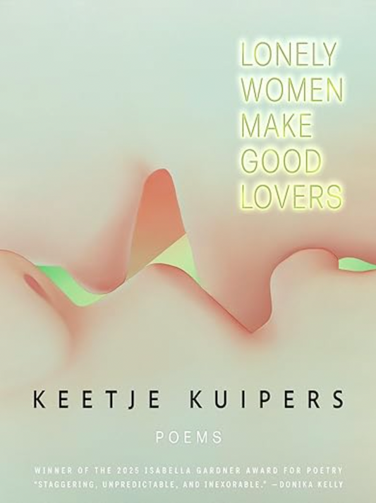 Lonely Women Make Good Lovers by Keetje Kuipers