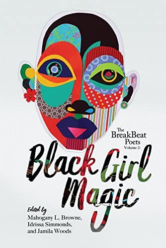 The BreakBeat Poets Volume 2: Black Girl Magic ed. by Majogany L. Browne, Idrissa Simmonds, and Jamila Woods